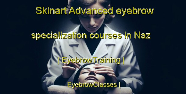 Skinart Advanced eyebrow specialization courses in Naz | EyebrowTraining | EyebrowClasses | SkinartTraining-Switzerland